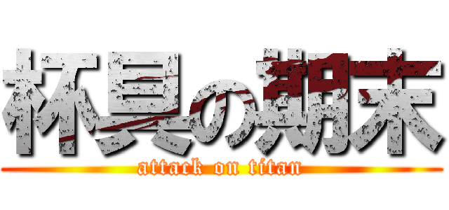 杯具の期末 (attack on titan)