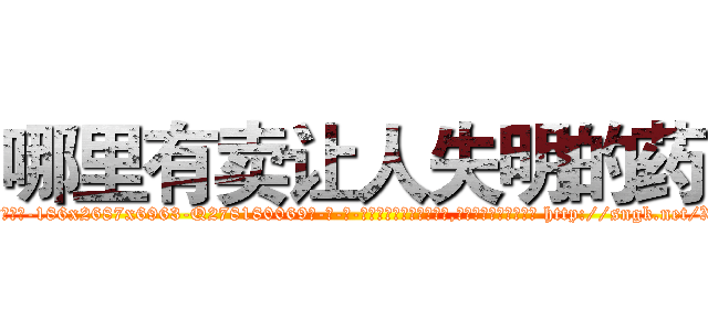 哪里有卖让人失明的药 (哪里有卖让人失明的药【电-186x2687x6963-Q278180069元-吉-药-业】我们做的是长期生意,靠的是老客户长期支持 http://sngk.net/XDaz5x
)