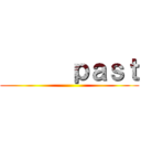       ｐａｓｔ ()