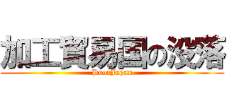 加工貿易国の没落 (PoorJapan)