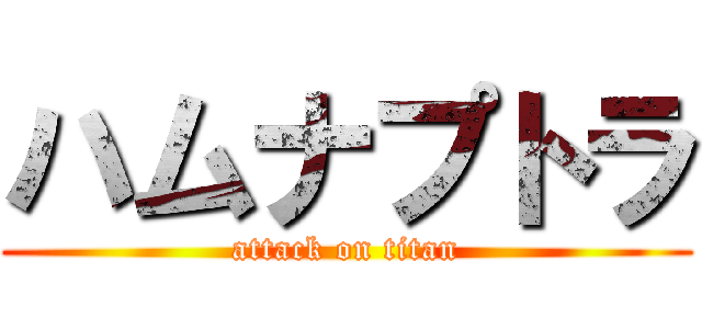 ハムナプトラ (attack on titan)