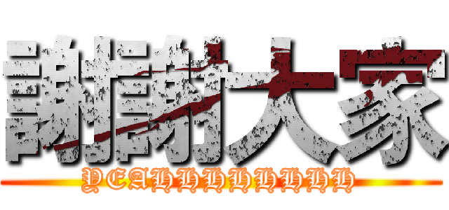 謝謝大家 (YEAHHHHHHHH)