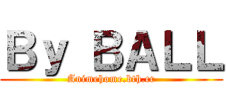 Ｂｙ ＢＡＬＬ (Animehome.bth.cc)