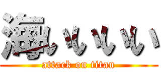 海いいいい (attack on titan)