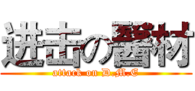 进击の醫材 (attack on D.M.E)