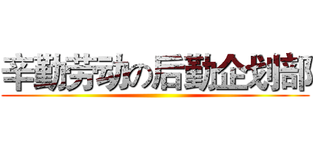 辛勤劳动の后勤企划部 ()