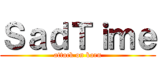 ＳａｄＴｉｍｅ (attack on karn)