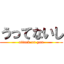 うってないし (attack on you)