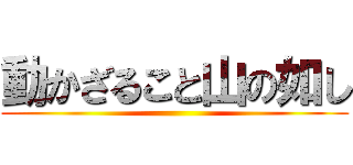 動かざること山の如し ()