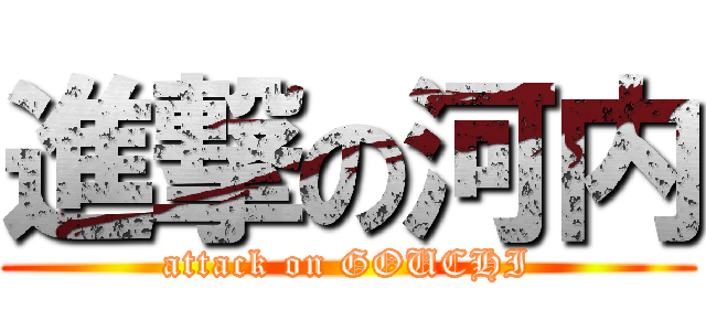 進撃の河内 (attack on GOUCHI)