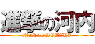 進撃の河内 (attack on GOUCHI)