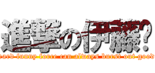 進撃の伊藤诚 (I heard funny force can always burst out goodies)