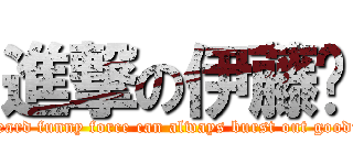 進撃の伊藤诚 (I heard funny force can always burst out goodies)