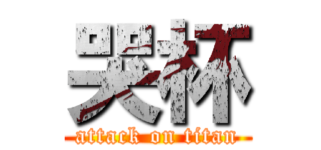 哭杯 (attack on titan)