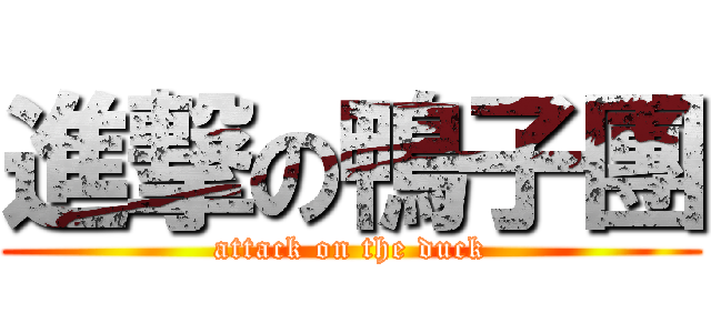 進撃の鴨子團 (attack on the duck)