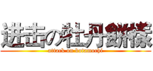 进击の牡丹餅樣 (attack on botamochi)