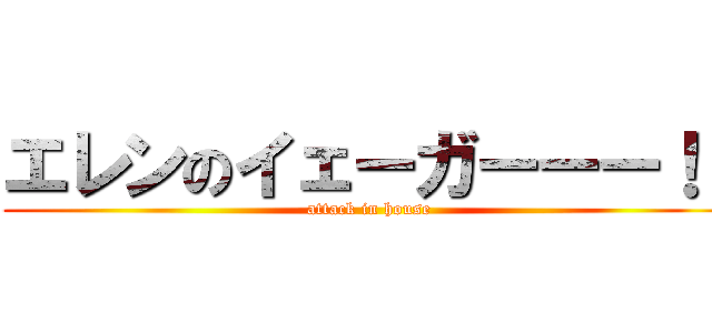 エレンのイェーガーーー！！ (attack in house)
