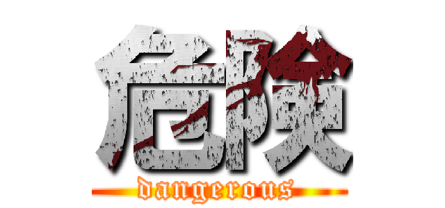 危険 (dangerous)