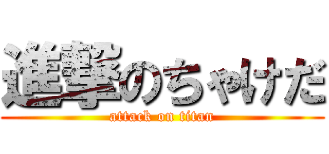 進撃のちゃけだ (attack on titan)