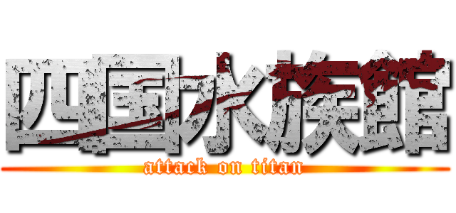 四国水族館 (attack on titan)