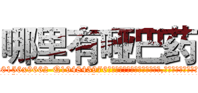 哪里有哑巴药 (哪里有哑巴药【电.话186x0156x9662-Q194843976林氏药业】我们做的是长期生意,靠的是老客户长期支持
参考消息网2月20日报道 韩媒称，“剩女多、离婚率高的城市，房价一定会上涨。”这是中国经济学家金岩石2016年12月参加在上海举行的房地产相关论坛时说的话。
)