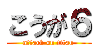 こうが６ (attack on titan)