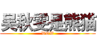吴秋雯是熊猫 (WQW)