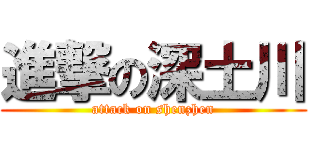 進撃の深土川 (attack on shenzhen)