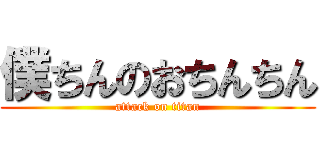 僕ちんのおちんちん (attack on titan)