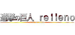 進撃の巨人 ｒｅｌｌｅｎｏ (attack on relleno)