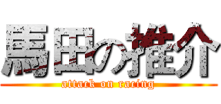 馬田の推介 (attack on racing)