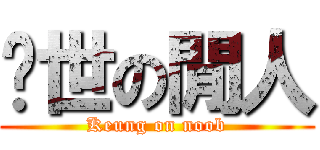 絕世の閒人 (Keung on noob)