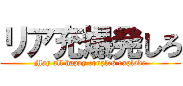 リア充爆発しろ (May all happy couples explode)