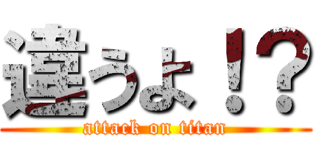 違うよ！？ (attack on titan)