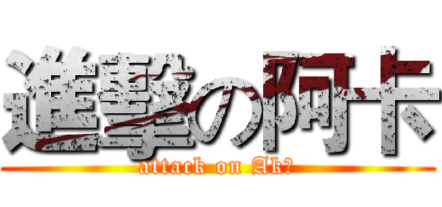 進擊の阿卡 (attack on Ak沒)