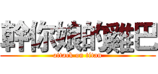 幹你娘的雞巴 (attack on titan)