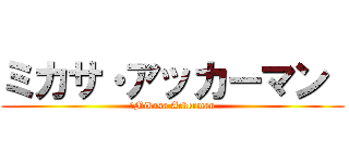 ミカサ・アッカーマン  ( 	Mikasa Ackerman )