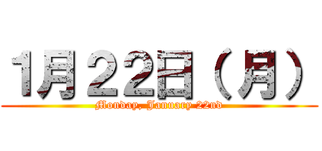 １月２２日（ 月） (Monday, January 22nd)