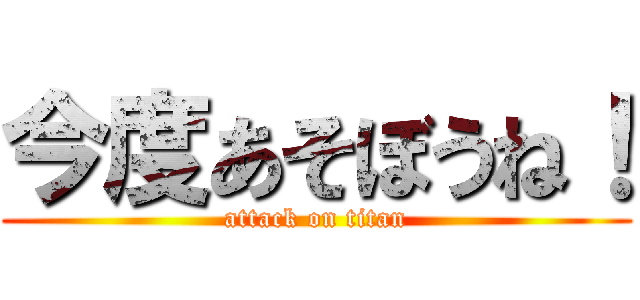 今度あそぼうね！ (attack on titan)