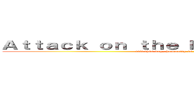 Ａｔｔａｃｋ ｏｎ ｔｈｅ Ｎｅｒｖｏｕｓ Ｓｙｓｔｅｍ (till this day, humanity is under the rule of diseases)