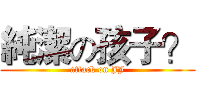 純潔の孩子？ (attack on JJ)