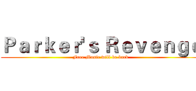 Ｐａｒｋｅｒ'ｓ Ｒｅｖｅｎｇｅ (Free Music will be back)