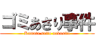 ゴミあさり事件 (Kamata saifu nakusita)