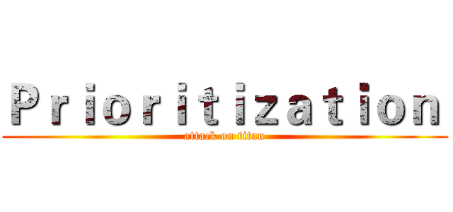 Ｐｒｉｏｒｉｔｉｚａｔｉｏｎ  (attack on titan)