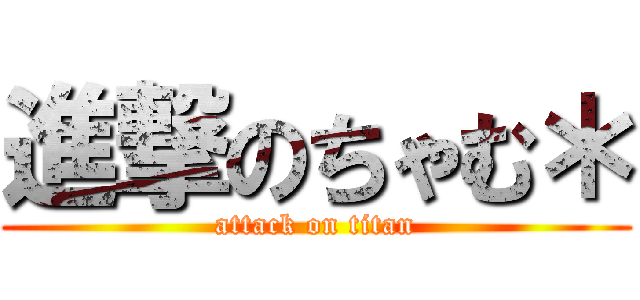 進撃のちゃむ＊ (attack on titan)