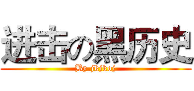 进击の黑历史 (By.jkjkoj)