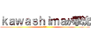 ｋａｗａｓｈｉｍａが撃沈 (かなた)