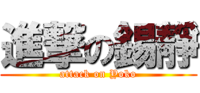 進撃の錫靜 (attack on Yoko)