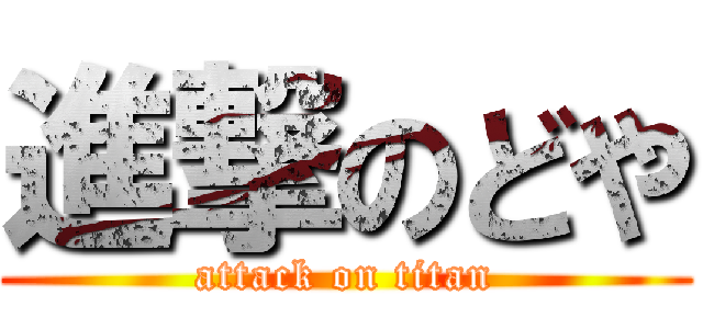 進撃のどや (attack on titan)