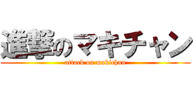 進撃のマキチャン (attack on makichan)